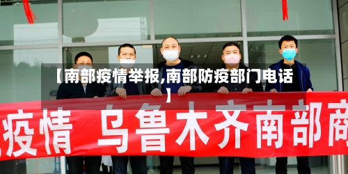 【南部疫情举报,南部防疫部门电话】-第1张图片