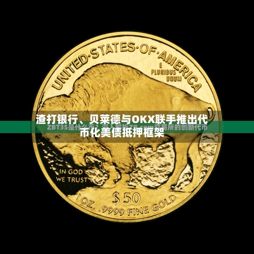 渣打银行	、贝莱德与OKX联手推出代币化美债抵押框架-第3张图片