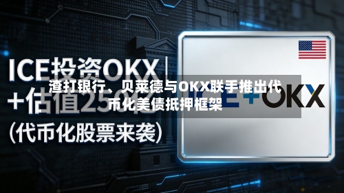 渣打银行	、贝莱德与OKX联手推出代币化美债抵押框架-第1张图片