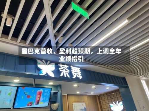星巴克营收、盈利超预期，上调全年业绩指引-第2张图片