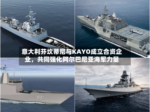 意大利芬坎蒂尼与KAYO成立合资企业，共同强化阿尔巴尼亚海军力量-第1张图片