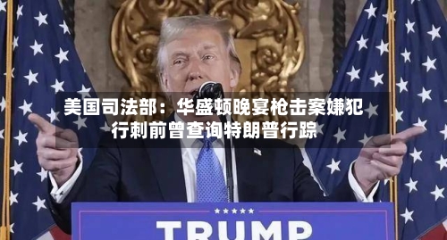 美国司法部：华盛顿晚宴枪击案嫌犯行刺前曾查询特朗普行踪-第1张图片