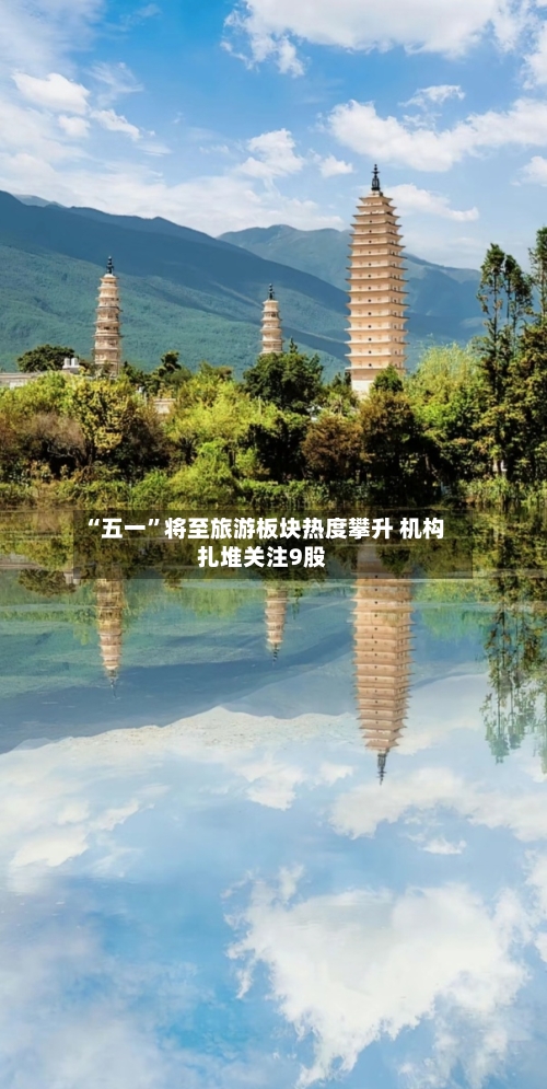 “五一”将至旅游板块热度攀升 机构扎堆关注9股-第1张图片