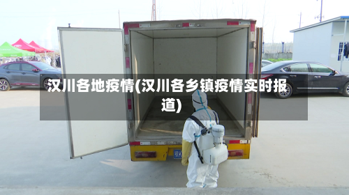 汉川各地疫情(汉川各乡镇疫情实时报道)-第1张图片