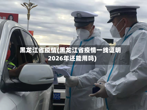 黑龙江省疫情(黑龙江省疫情一线证明2026年还能用吗)-第1张图片