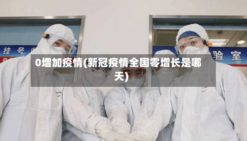 0增加疫情(新冠疫情全国零增长是哪天)-第1张图片