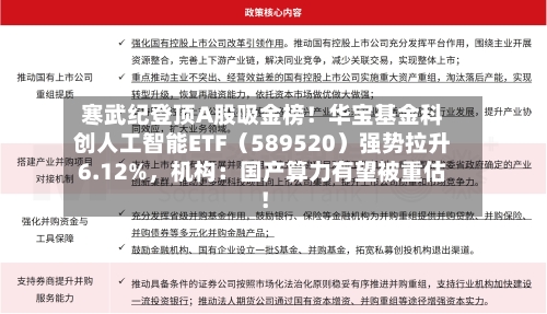 寒武纪登顶A股吸金榜！华宝基金科创人工智能ETF（589520）强势拉升6.12%，机构：国产算力有望被重估！-第1张图片