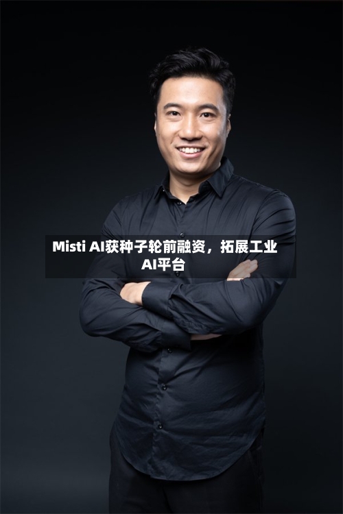 Misti AI获种子轮前融资，拓展工业AI平台-第1张图片