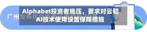 Alphabet投资者施压	，要求对云和AI技术使用设置保障措施-第1张图片