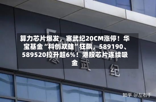 算力芯片爆发，寒武纪20CM涨停！华宝基金“科创双雄”狂飙	，589190	、589520拉升超6%！港股芯片连续吸金-第1张图片