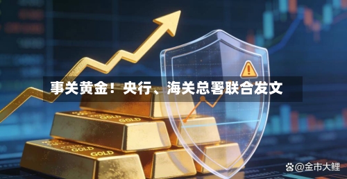 事关黄金！央行、海关总署联合发文-第2张图片