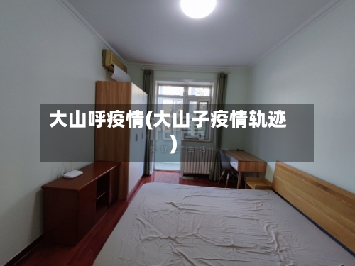 大山呼疫情(大山子疫情轨迹)-第1张图片