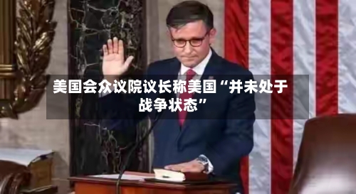 美国会众议院议长称美国“并未处于战争状态	”-第1张图片