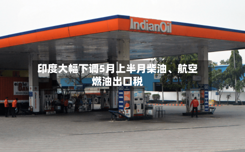 印度大幅下调5月上半月柴油、航空燃油出口税-第1张图片