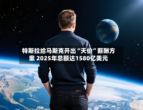 特斯拉给马斯克开出“天价	”薪酬方案 2025年总额达1580亿美元-第1张图片
