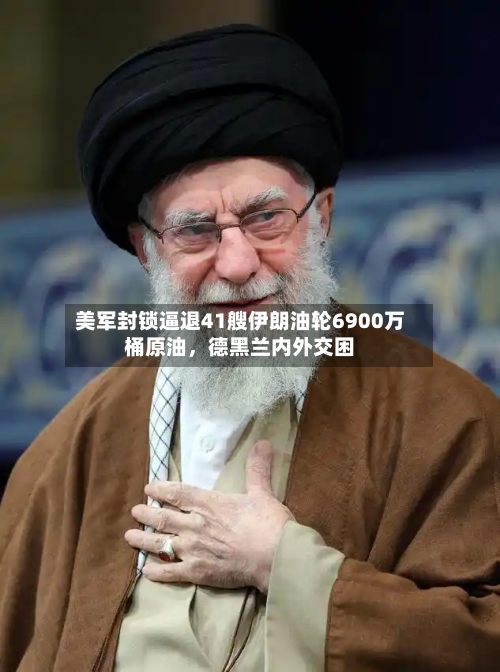 美军封锁逼退41艘伊朗油轮6900万桶原油，德黑兰内外交困-第1张图片