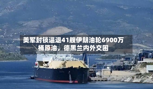 美军封锁逼退41艘伊朗油轮6900万桶原油，德黑兰内外交困-第2张图片