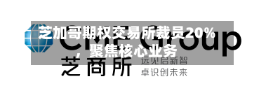芝加哥期权交易所裁员20%，聚焦核心业务-第1张图片