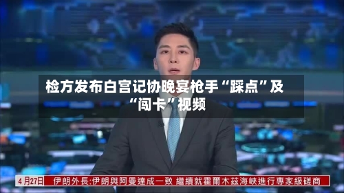 检方发布白宫记协晚宴枪手“踩点	”及“闯卡”视频-第1张图片