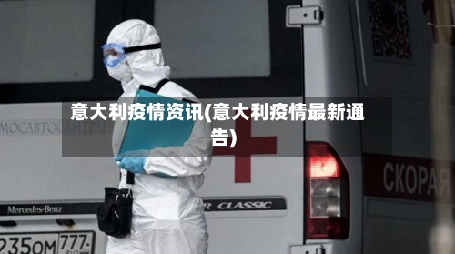意大利疫情资讯(意大利疫情最新通告)-第1张图片