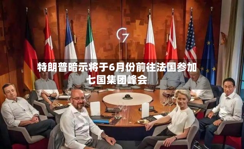 特朗普暗示将于6月份前往法国参加七国集团峰会-第1张图片