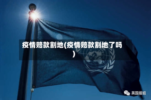 疫情赔款割地(疫情赔款割地了吗)-第1张图片