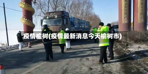 疫情榆树(疫情最新消息今天榆树市)-第1张图片