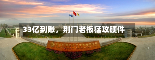 33亿到账	，荆门老板猛攻硬件-第1张图片