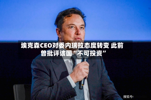 埃克森CEO对委内瑞拉态度转变 此前曾批评该国“不可投资”-第2张图片