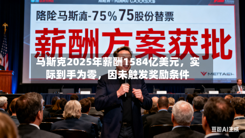 马斯克2025年薪酬1584亿美元，实际到手为零	，因未触发奖励条件-第2张图片