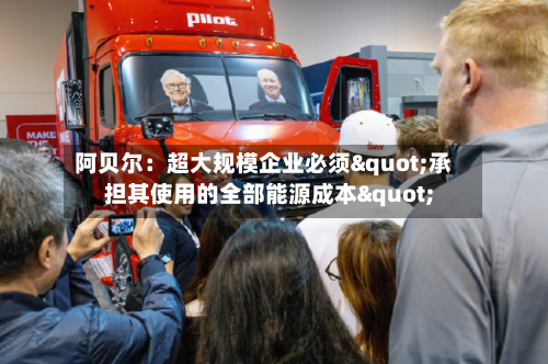 阿贝尔：超大规模企业必须"承担其使用的全部能源成本"-第1张图片