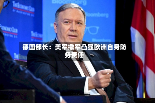 德国部长：美军撤军凸显欧洲自身防务责任-第1张图片