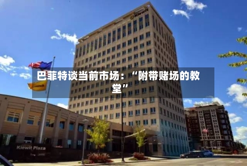 巴菲特谈当前市场：“附带赌场的教堂”-第2张图片