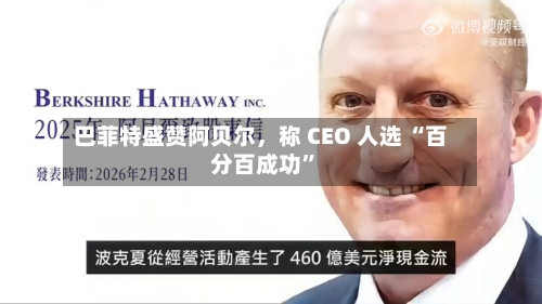 巴菲特盛赞阿贝尔，称 CEO 人选 “百分百成功	”-第1张图片