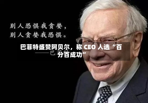 巴菲特盛赞阿贝尔，称 CEO 人选 “百分百成功”-第2张图片