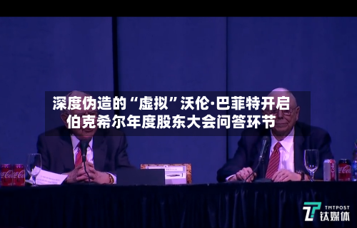 深度伪造的“虚拟	”沃伦·巴菲特开启伯克希尔年度股东大会问答环节-第2张图片