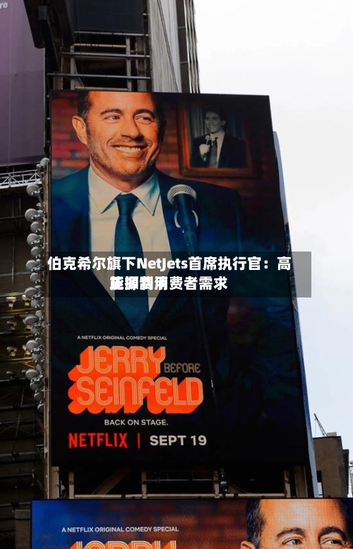 伯克希尔旗下NetJets首席执行官:高能源费用
正抑制消费者需求-第1张图片