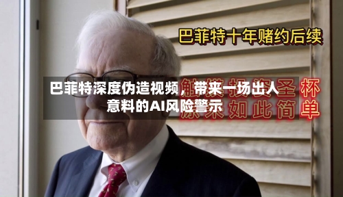 巴菲特深度伪造视频，带来一场出人意料的AI风险警示-第1张图片