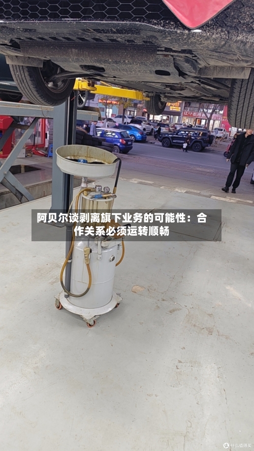 阿贝尔谈剥离旗下业务的可能性：合作关系必须运转顺畅-第1张图片