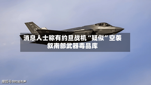 消息人士称有约旦战机“疑似”空袭叙南部武器毒品库-第1张图片