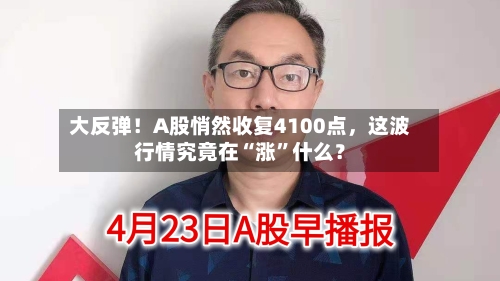 大反弹！A股悄然收复4100点，这波行情究竟在“涨”什么？-第1张图片