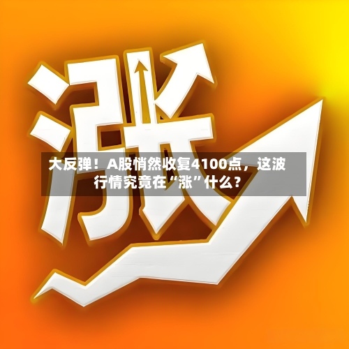 大反弹！A股悄然收复4100点	，这波行情究竟在“涨	”什么？-第3张图片