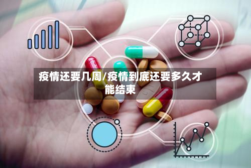 疫情还要几周/疫情到底还要多久才能结束-第2张图片