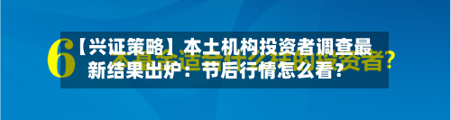 【兴证策略】本土机构投资者调查最新结果出炉:节后行情怎么看?-第3张图片