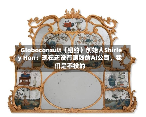 Globoconsult（纽约）创始人Shirley Hon：现在还没有赚钱的AI公司，我们是不投的-第1张图片