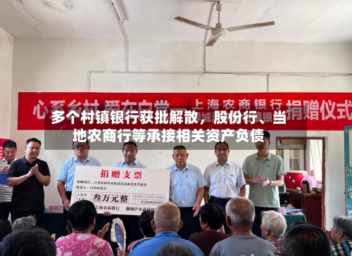 多个村镇银行获批解散	，股份行	、当地农商行等承接相关资产负债-第1张图片