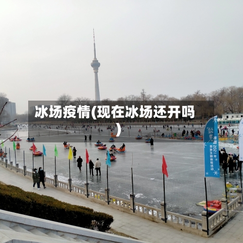 冰场疫情(现在冰场还开吗)-第1张图片