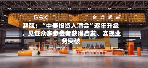 赵兢：“中美投资人酒会”逐年升级	，见证众多参会者获得启发	、实现业务突破-第2张图片