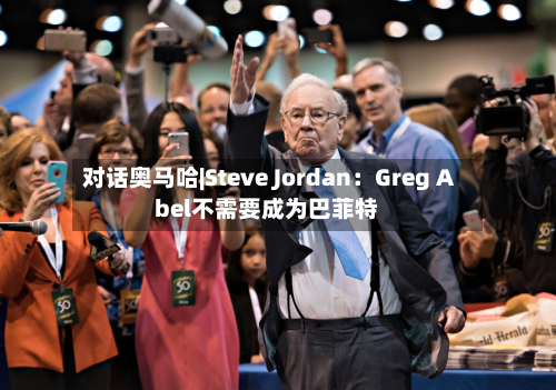 对话奥马哈|Steve Jordan:Greg Abel不需要成为巴菲特-第1张图片