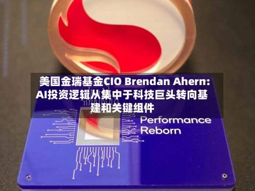美国金瑞基金CIO Brendan Ahern: AI投资逻辑从集中于科技巨头转向基建和关键组件-第1张图片